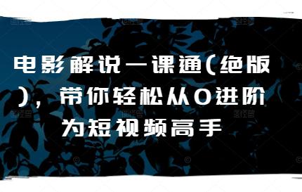 电影解说一课通(绝版),带你轻松从0进阶为短视频高手 -1 电影解说一课通(绝版),带你轻松从0进阶为短视频高手 -1