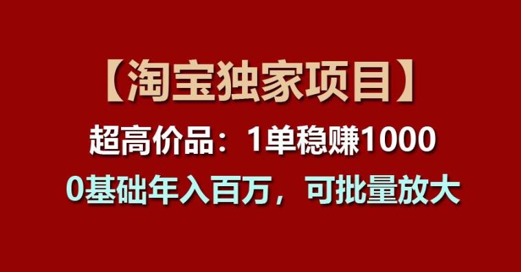 【淘宝独家项目】超高价品:1单稳赚1K多,0基础年入百W,可批量放大【揭秘】-阿灿学库