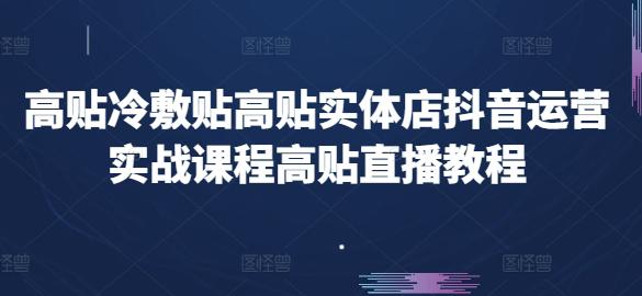 高贴冷敷贴高贴实体店抖音运营实战课程高贴直播教程 -1 高贴冷敷贴高贴实体店抖音运营实战课程高贴直播教程 -1