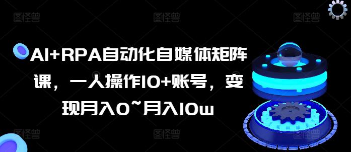 AI+RPA自动化自媒体矩阵课,一人操作10+账号,变现月入0~月入10W -1 AI+RPA自动化自媒体矩阵课,一人操作10+账号,变现月入0~月入10W -1