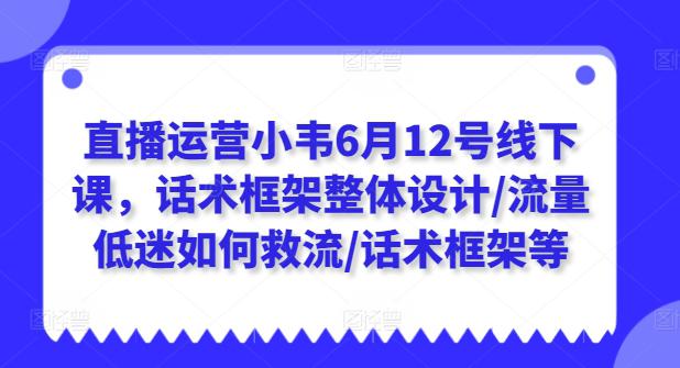 直播运营小韦6月12号线下课,话术框架整体设计/流量低迷如何救流/话术框架等 -1 直播运营小韦6月12号线下课,话术框架整体设计/流量低迷如何救流/话术框架等 -1