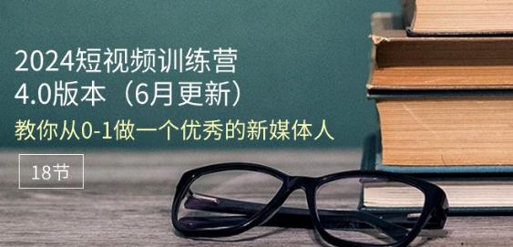 2024短视频训练营-6月4.0版本:教你从0-1做一个优秀的新媒体人(18节) -1 2024短视频训练营-6月4.0版本:教你从0-1做一个优秀的新媒体人(18节) -1