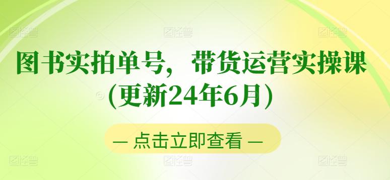 图书实拍单号带货运营实操课(更新24年6月):0粉起号,老号转型,零基础入门+进阶 -1 图书实拍单号带货运营实操课(更新24年6月):0粉起号,老号转型,零基础入门+进阶 -1