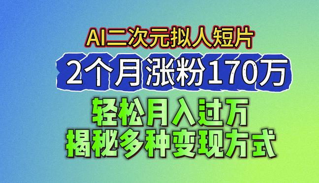 2024最新蓝海AI生成二次元拟人短片,2个月涨粉170万,揭秘多种变现方式【揭秘】 -1 2024最新蓝海AI生成二次元拟人短片,2个月涨粉170万,揭秘多种变现方式【揭秘】 -1
