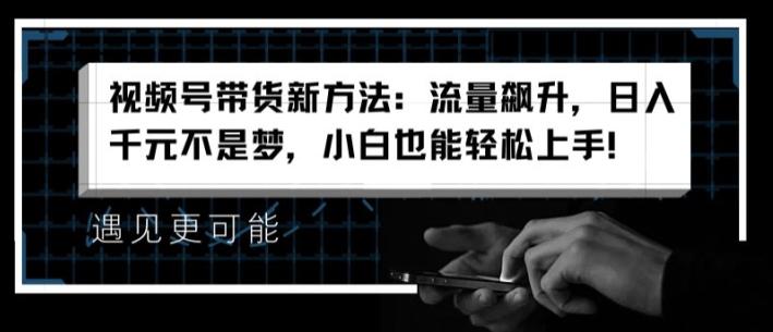 视频号带货新方法:流量飙升,日入千元不是梦,小白也能轻松上手【揭秘】 视频号带货新方法:流量飙升,日入千元不是梦,小白也能轻松上手【揭秘】