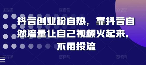 抖音创业粉自热,靠抖音自然流量让自己视频火起来,不用投流 抖音创业粉自热,靠抖音自然流量让自己视频火起来,不用投流