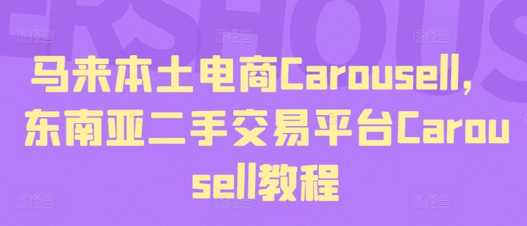 马来本土电商CAROUSELL,东南亚二手交易平台CAROUSELL教程 马来本土电商CAROUSELL,东南亚二手交易平台CAROUSELL教程