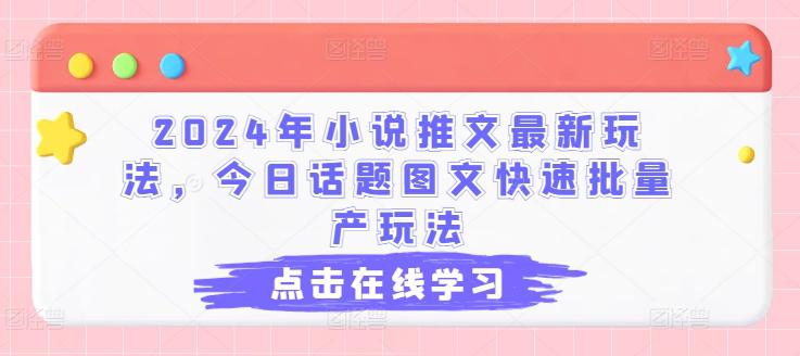2024年小说推文最新玩法,今日话题图文快速批量产玩法 -1 2024年小说推文最新玩法,今日话题图文快速批量产玩法 -1