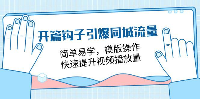 开篇 钩子引爆同城流量，简单易学，模版操作，快速提升视频播放量-18节课-阿灿学库