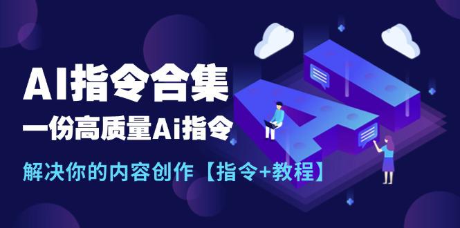 最新AI指令合集,一份高质量Ai指令,解决你的内容创作【指令+教程】-阿灿学库
