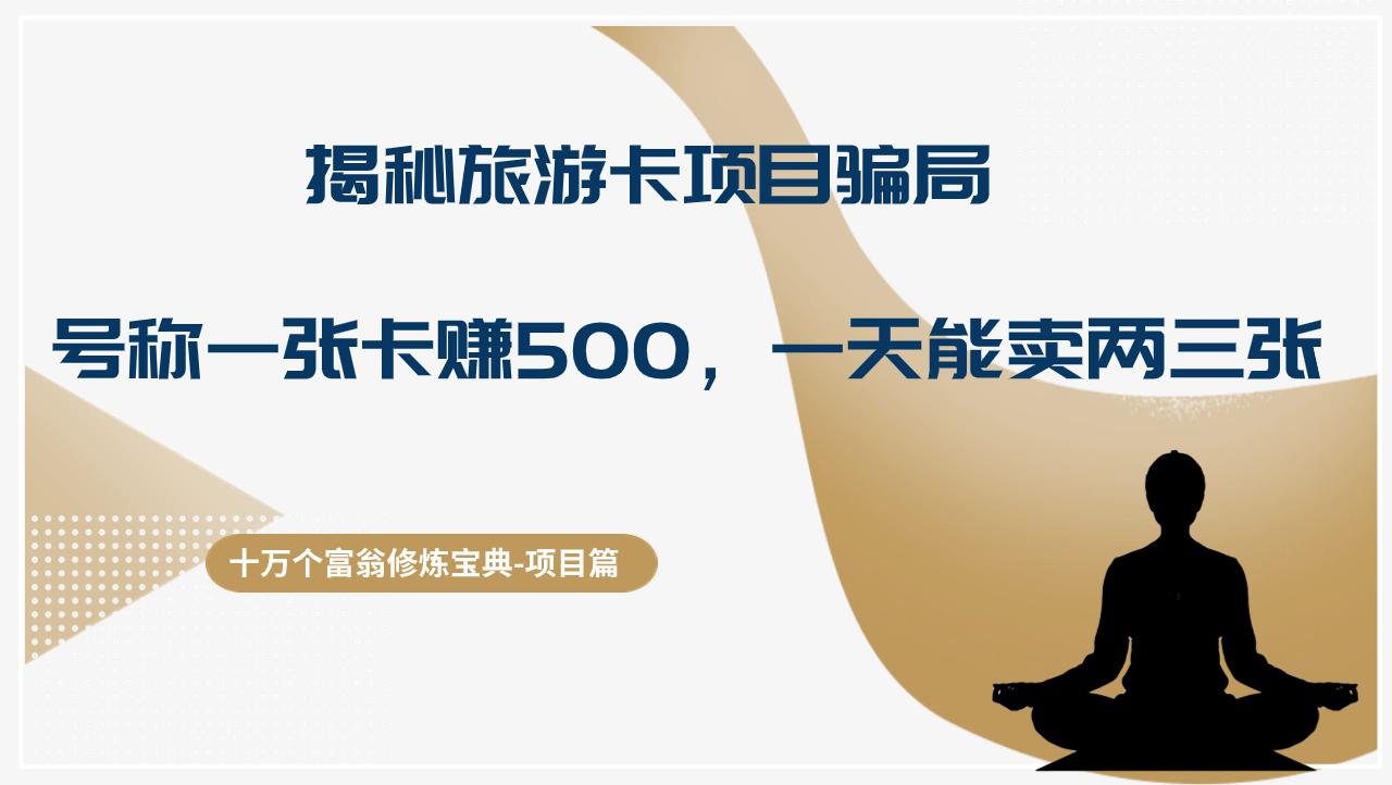 十万个富翁修炼宝典揭秘旅游卡项目骗局，号称“一张卡赚500，一天能卖两三张”-阿灿学库