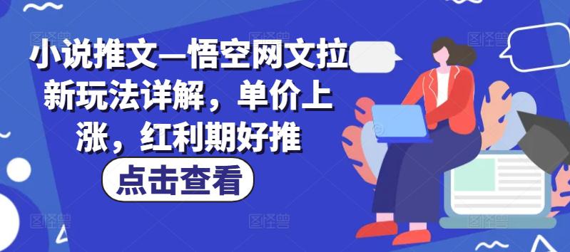 小说推文—悟空网文拉新玩法详解,单价上涨,红利期好推 -1 小说推文—悟空网文拉新玩法详解,单价上涨,红利期好推 -1