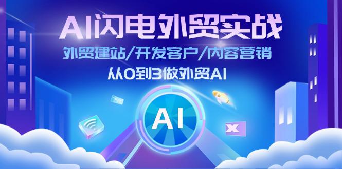 AI 闪电外贸实战：外贸建站/开发客户/内容营销/从0到3做外贸AI-更新至75节-阿灿学库