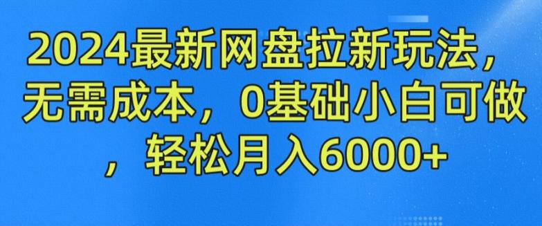2024最新网盘拉新玩法,无需成本,0基础小白可做,轻松月入6000 【揭秘】 -1 2024最新网盘拉新玩法,无需成本,0基础小白可做,轻松月入6000 【揭秘】 -1