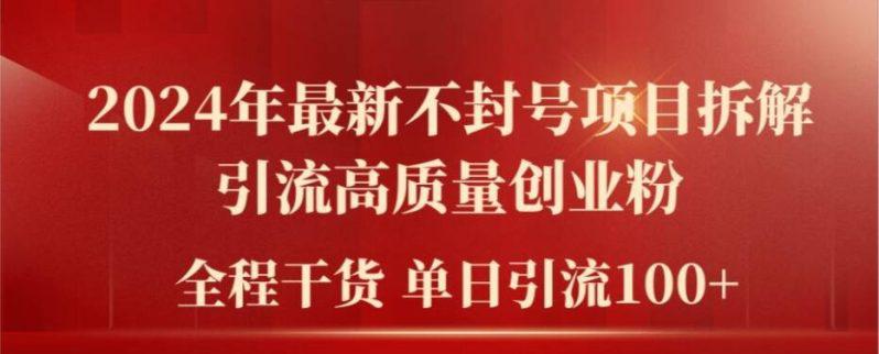 2024年最新不封号项目拆解引流高质量创业粉，全程干货单日轻松引流100+【揭秘】-阿灿学库