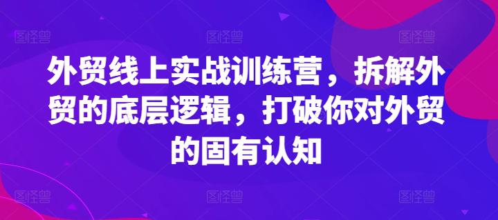 外贸线上实战训练营,拆解外贸的底层逻辑,打破你对外贸的固有认知 -1 外贸线上实战训练营,拆解外贸的底层逻辑,打破你对外贸的固有认知 -1