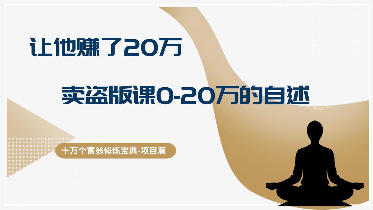 十万个富翁修炼宝典让他赚了20万，卖盗版课0-20万的自述-阿灿学库