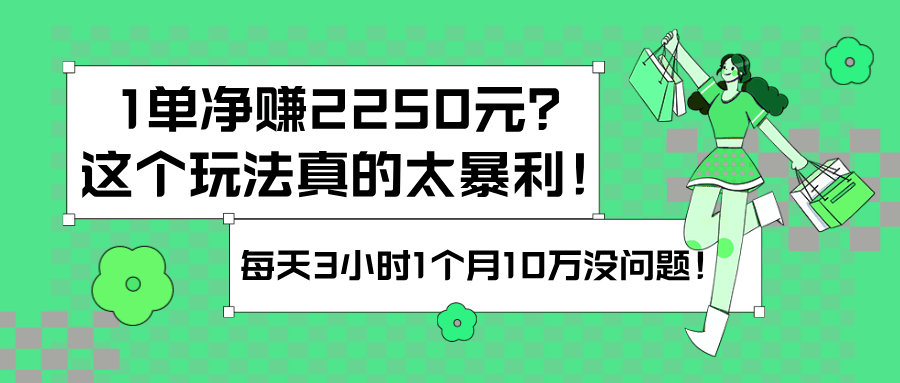1单净赚2250元？这个玩法真的太暴利！每天3小时1个月10万没问题！-阿灿学库