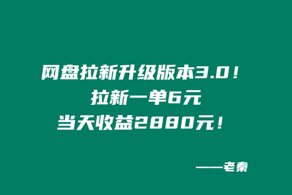 网盘拉新升级版本3.0，一单6元，当天收益2880元，爷爷看了也能学会的玩法！-阿灿学库