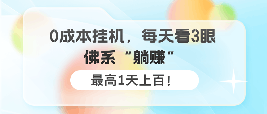 0成本挂机,每天看3眼,佛系“躺赚”,最高1天上百!-阿灿学库