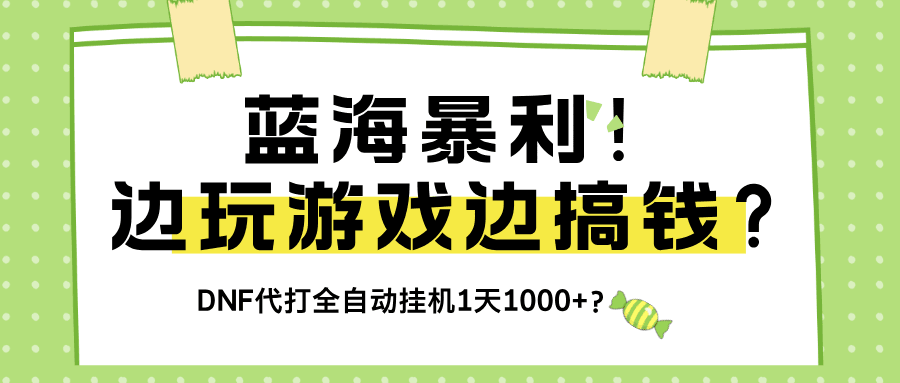 蓝海暴利！边玩游戏边搞钱？DNF代打全自动挂机1天1000+？-阿灿学库