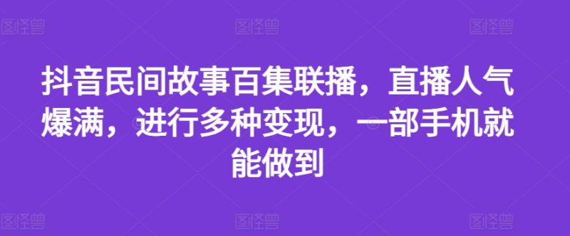 抖音民间故事百集联播,直播人气爆满,进行多种变现,一部手机就能做到【揭秘】 -1 抖音民间故事百集联播,直播人气爆满,进行多种变现,一部手机就能做到【揭秘】 -1