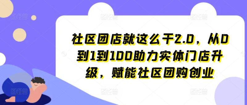 社区团店就这么干2.0,从0到1到100助力实体门店升级,赋能社区团购创业 -1 社区团店就这么干2.0,从0到1到100助力实体门店升级,赋能社区团购创业 -1