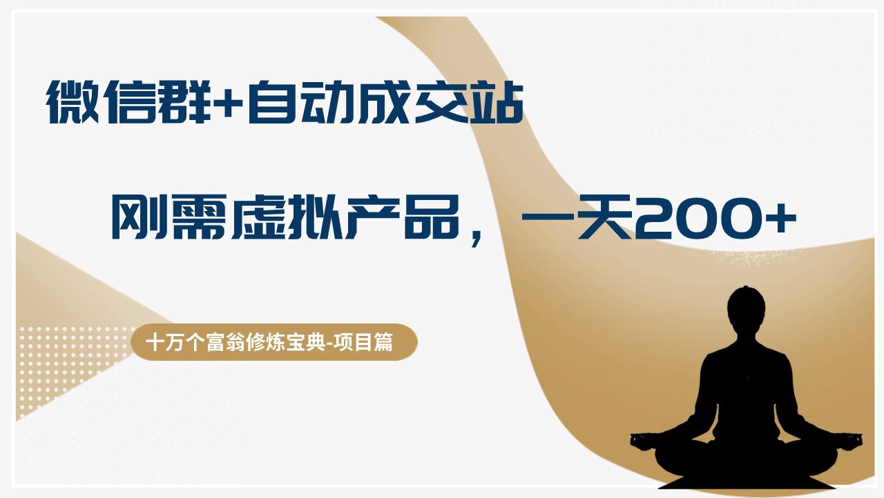 十万个富翁修炼宝典微信群+自动成交站，刚需虚拟产品，一天收入200+-阿灿学库