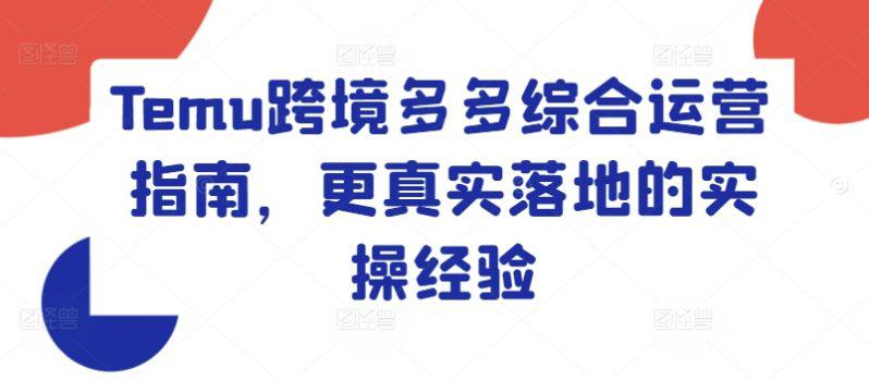 TEMU跨境多多综合运营指南,更真实落地的实操经验 -1 TEMU跨境多多综合运营指南,更真实落地的实操经验 -1