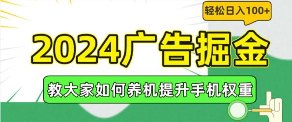 2024广告掘金,教大家如何养机提升手机权重,轻松日入100 【揭秘】 -1 2024广告掘金,教大家如何养机提升手机权重,轻松日入100 【揭秘】 -1