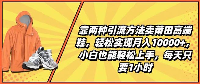 靠两种引流方法卖莆田高端鞋,轻松实现月入1W+,小白也能轻松上手,每天只要1小时【揭秘】 -1 靠两种引流方法卖莆田高端鞋,轻松实现月入1W+,小白也能轻松上手,每天只要1小时【揭秘】 -1