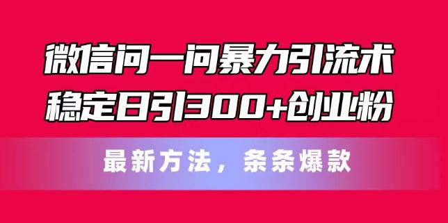 微信问一问暴力引流术,稳定日引300+创业粉,最新方法,条条爆款【揭秘】 -1 微信问一问暴力引流术,稳定日引300+创业粉,最新方法,条条爆款【揭秘】 -1