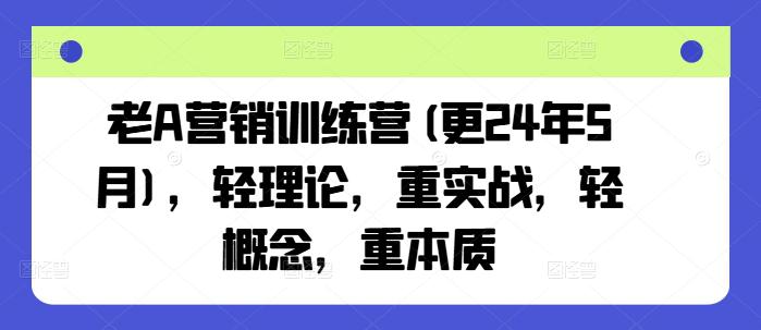 老A营销训练营(更24年6月),轻理论,重实战,轻概念,重本质 -1 老A营销训练营(更24年6月),轻理论,重实战,轻概念,重本质 -1