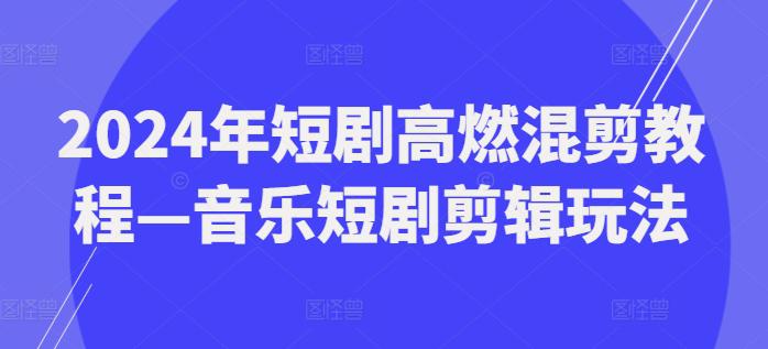 2024年短剧高燃混剪教程—音乐短剧剪辑玩法 -1