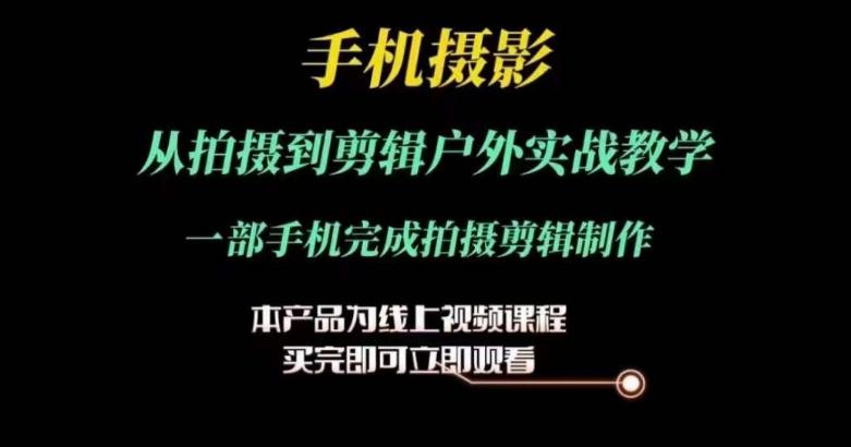 手机摄影运镜剪辑实操课,从拍摄到剪辑户外实战教学,一部手机完成拍摄剪辑制作 -1 手机摄影运镜剪辑实操课,从拍摄到剪辑户外实战教学,一部手机完成拍摄剪辑制作 -1