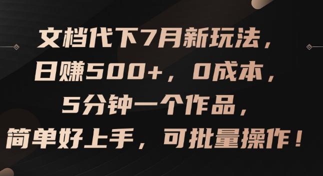 文档代下7月新玩法,日赚500+,0成本,5分钟一个作品,简单好上手,可批量操作【揭秘】 -1 文档代下7月新玩法,日赚500+,0成本,5分钟一个作品,简单好上手,可批量操作【揭秘】 -1