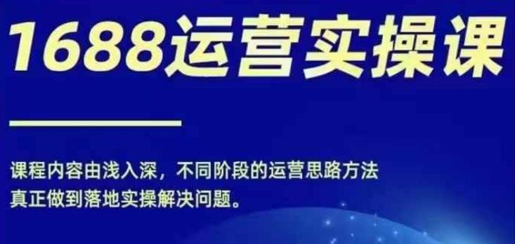 1688实操运营课,零基础学会1688实操运营,电商年入百万不是梦 -1 1688实操运营课,零基础学会1688实操运营,电商年入百万不是梦 -1