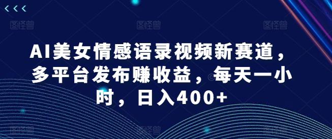 AI美女情感语录视频新赛道,多平台发布赚收益,每天一小时,日入400+【揭秘】 -1 AI美女情感语录视频新赛道,多平台发布赚收益,每天一小时,日入400+【揭秘】 -1
