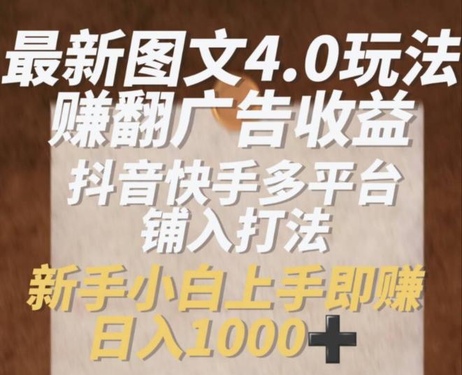 最新图文4.0玩法赚翻广告收益,抖音快手多平台铺入打法,新手小自上手即赚入1K【揭秘】 -1 最新图文4.0玩法赚翻广告收益,抖音快手多平台铺入打法,新手小自上手即赚入1K【揭秘】 -1