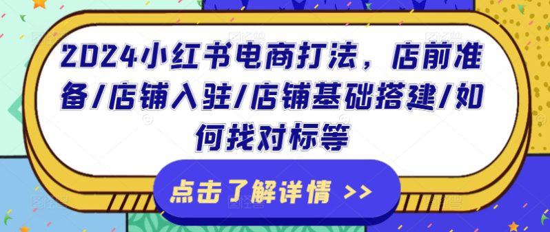 2024小红书电商打法,店前准备/店铺入驻/店铺基础搭建/如何找对标等 -1 2024小红书电商打法,店前准备/店铺入驻/店铺基础搭建/如何找对标等 -1