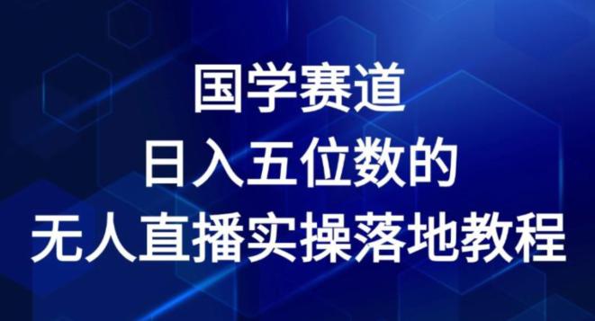 国学赛道-2024年日入五位数无人直播实操落地教程【揭秘】-阿灿学库