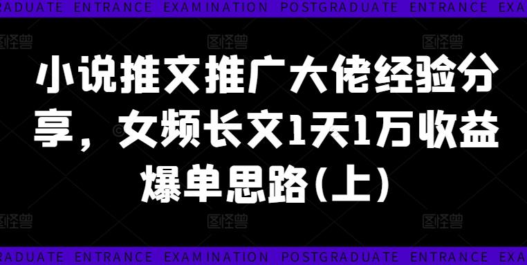 小说推文推广大佬经验分享,女频长文1天1万收益爆单思路(上) 小说推文推广大佬经验分享,女频长文1天1万收益爆单思路(上)