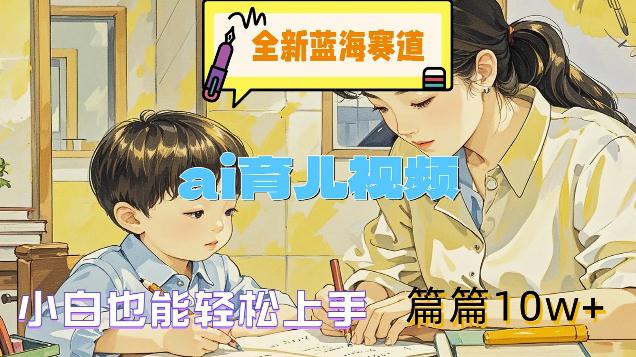 全新蓝海赛道-AI育儿视频,小白也能轻松上手,篇篇10W+【揭秘】 全新蓝海赛道-AI育儿视频,小白也能轻松上手,篇篇10W+【揭秘】