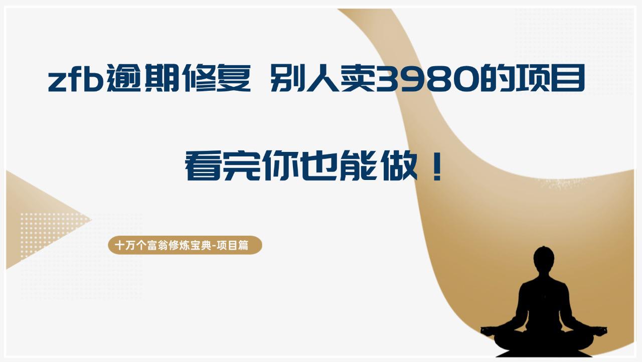 十万个富翁修炼宝典zfb逾期修复，别人卖3980的项目，看完你也能做！-阿灿学库