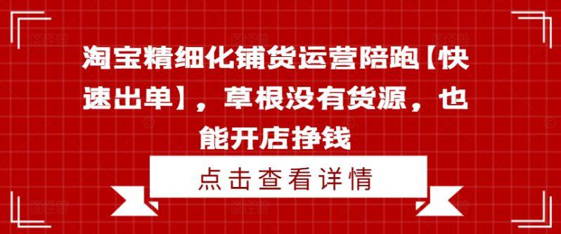 淘宝精细化铺货运营陪跑【快速出单】,草根没有货源,也能开店挣钱 -1 淘宝精细化铺货运营陪跑【快速出单】,草根没有货源,也能开店挣钱 -1