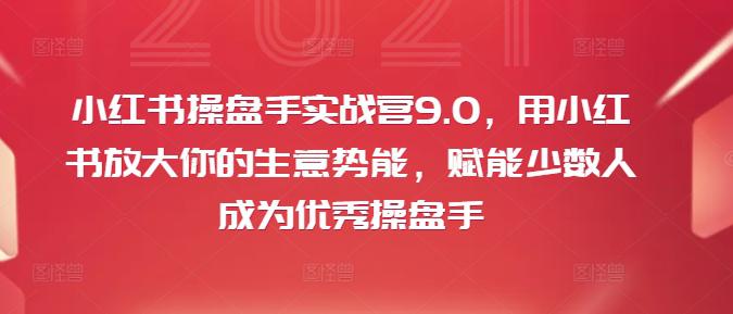 小红书操盘手实战营9.0,用小红书放大你的生意势能,赋能少数人成为优秀操盘手 -1 小红书操盘手实战营9.0,用小红书放大你的生意势能,赋能少数人成为优秀操盘手 -1