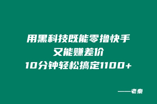 用黑科技既能零撸快手又能赚差价,10分钟轻松搞定1100+-阿灿学库