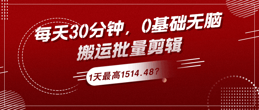 每天30分钟，0基础无脑搬运批量剪辑，1天最高1514.48？-阿灿学库