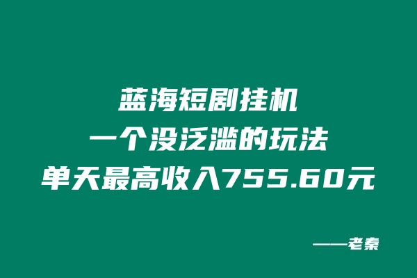 蓝海短剧挂机，一个没泛滥的玩法，单天最高收入755.60元-阿灿学库
