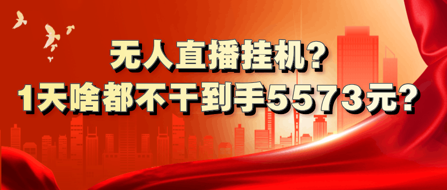 无人直播挂机？1天啥都不干到手5573元？-阿灿学库